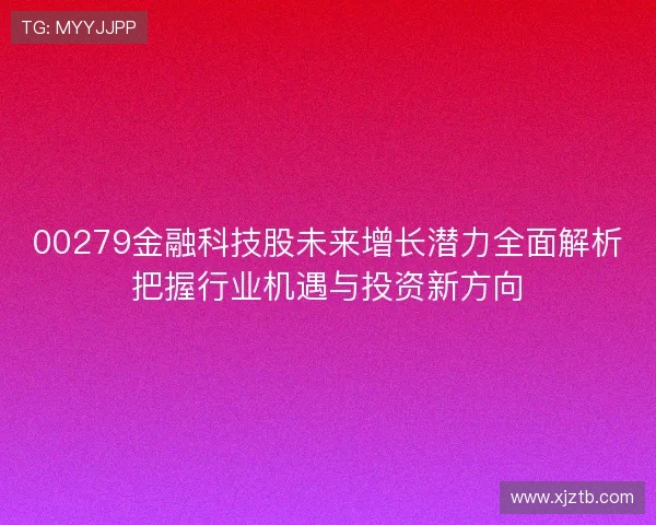 00279金融科技股未来增长潜力全面解析把握行业机遇与投资新方向 00279金融科技股未来增长潜力全面解析把握行业机遇与投资新方向